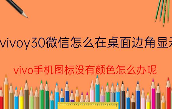 vivoy30微信怎么在桌面边角显示 vivo手机图标没有颜色怎么办呢？